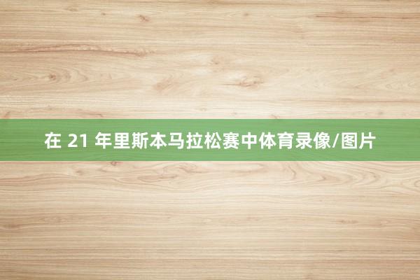 在 21 年里斯本马拉松赛中体育录像/图片