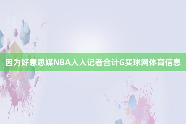 因为好意思媒NBA人人记者合计G买球网体育信息