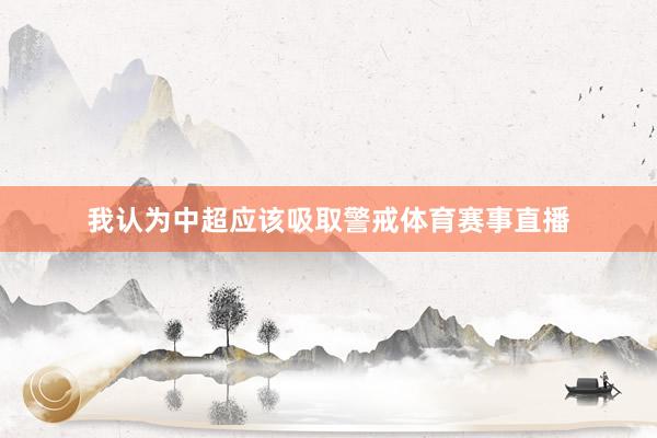 我认为中超应该吸取警戒体育赛事直播