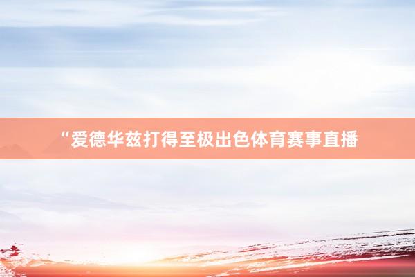 “爱德华兹打得至极出色体育赛事直播