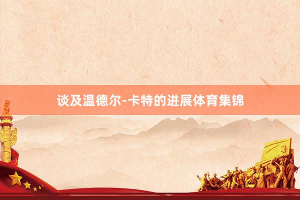谈及温德尔-卡特的进展体育集锦
