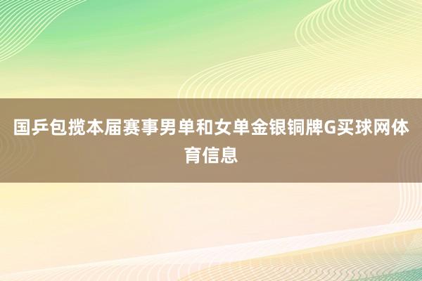 国乒包揽本届赛事男单和女单金银铜牌G买球网体育信息