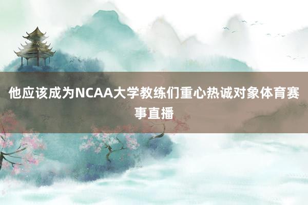 他应该成为NCAA大学教练们重心热诚对象体育赛事直播
