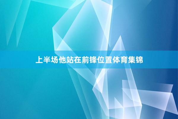 上半场他站在前锋位置体育集锦