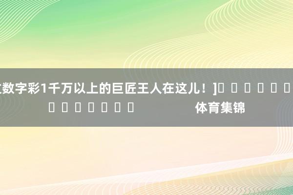 中过数字彩1千万以上的巨匠王人在这儿！]															                体育集锦