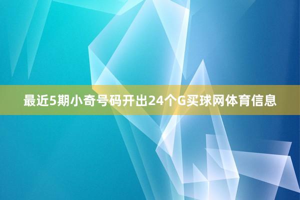 最近5期小奇号码开出24个G买球网体育信息