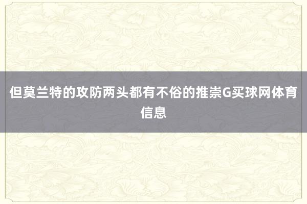 但莫兰特的攻防两头都有不俗的推崇G买球网体育信息