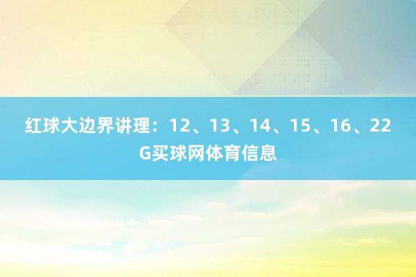 红球大边界讲理:12、13、14、15、16、22G买球网体育信息