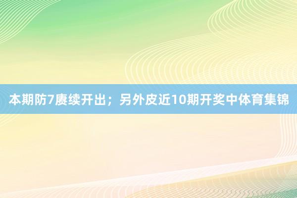 本期防7赓续开出;另外皮近10期开奖中体育集锦