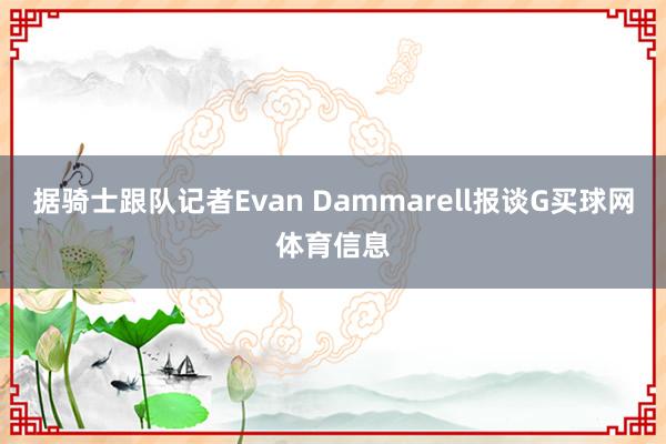 据骑士跟队记者Evan Dammarell报谈G买球网体育信息