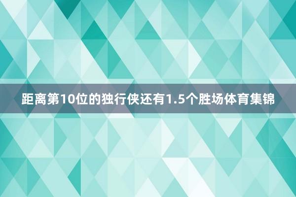 距离第10位的独行侠还有1.5个胜场体育集锦