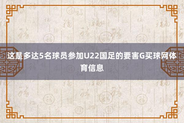 这是多达5名球员参加U22国足的要害G买球网体育信息