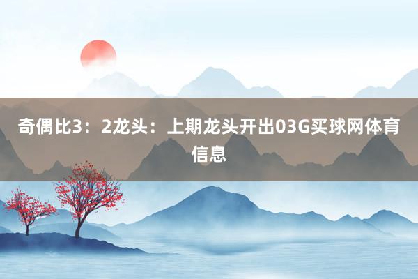奇偶比3:2 龙头:上期龙头开出03G买球网体育信息