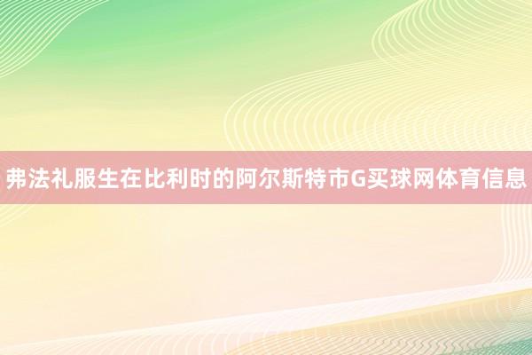 弗法礼服生在比利时的阿尔斯特市G买球网体育信息