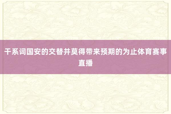 干系词国安的交替并莫得带来预期的为止体育赛事直播