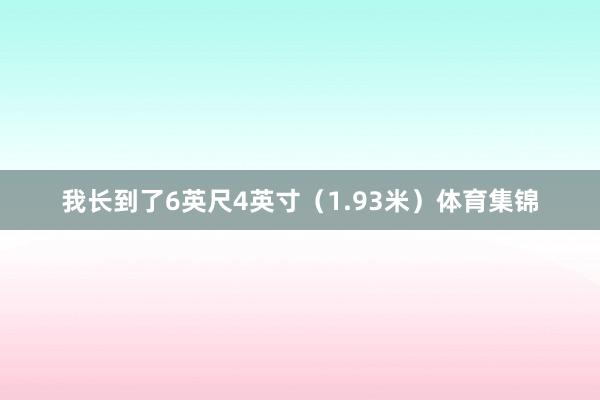 我长到了6英尺4英寸(1.93米)体育集锦