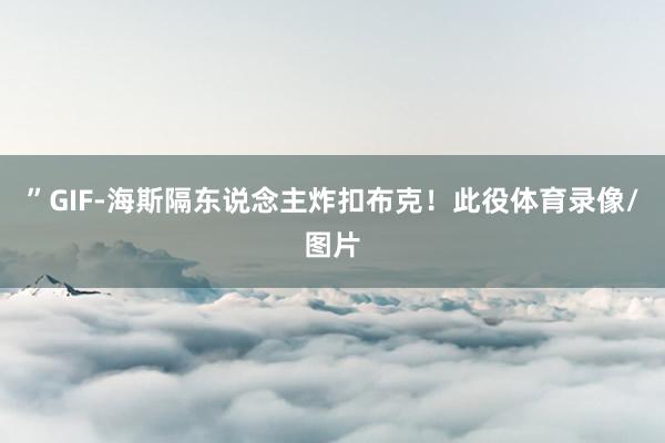 ”GIF-海斯隔东说念主炸扣布克!此役体育录像/图片