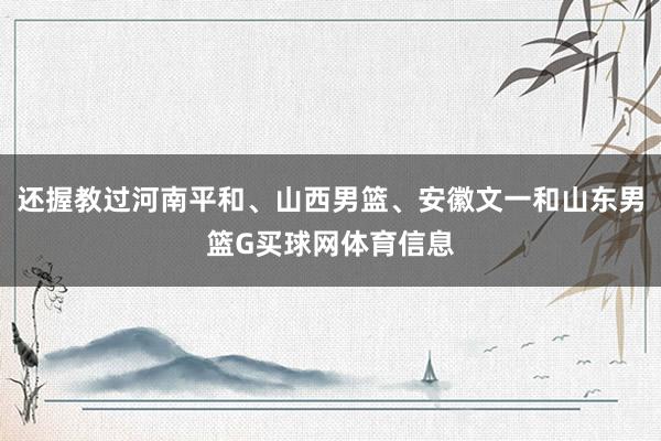 还握教过河南平和、山西男篮、安徽文一和山东男篮G买球网体育信息