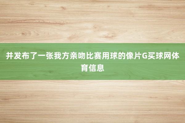 并发布了一张我方亲吻比赛用球的像片G买球网体育信息