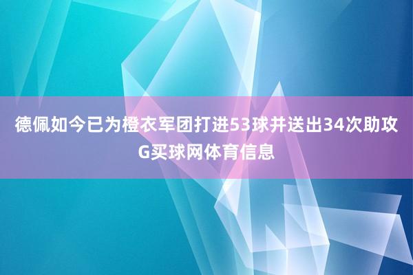 德佩如今已为橙衣军团打进53球并送出34次助攻G买球网体育信息