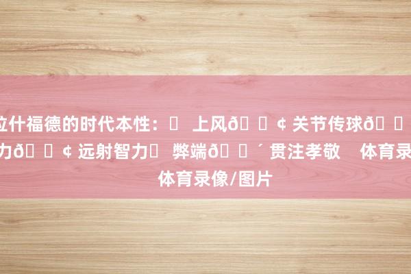 拉什福德的时代本性:✅ 上风🟢 关节传球🟢 控球智力🟢 远射智力❌ 弊端🔴 贯注孝敬 体育录像/图片