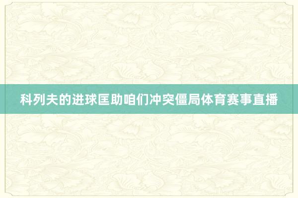 科列夫的进球匡助咱们冲突僵局体育赛事直播