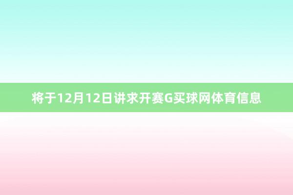 将于12月12日讲求开赛G买球网体育信息