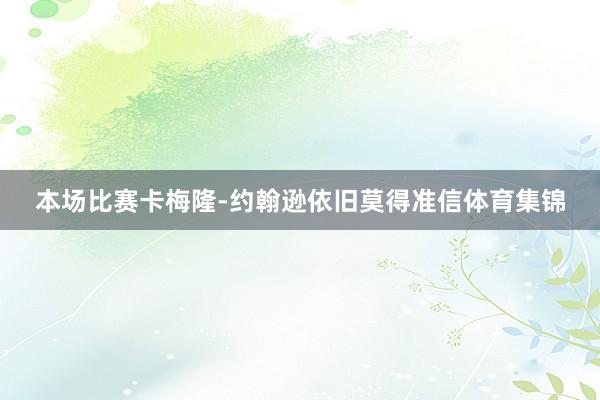 本场比赛卡梅隆-约翰逊依旧莫得准信体育集锦