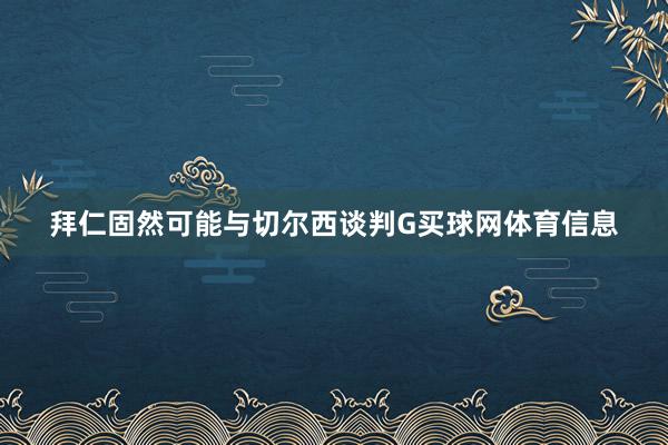 拜仁固然可能与切尔西谈判G买球网体育信息
