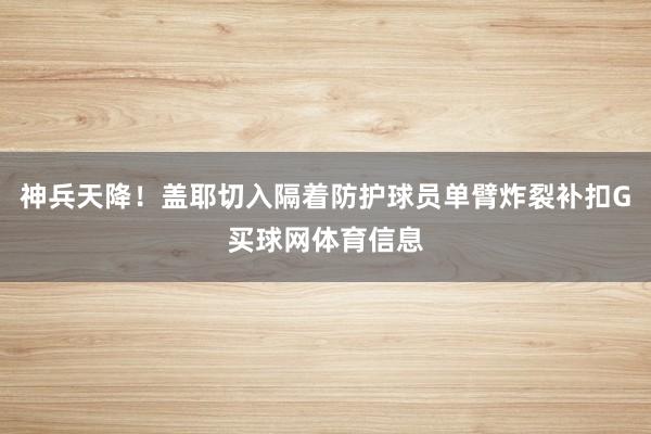 神兵天降！盖耶切入隔着防护球员单臂炸裂补扣G买球网体育信息