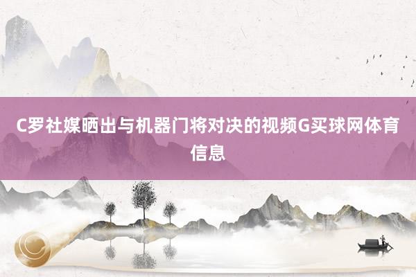 C罗社媒晒出与机器门将对决的视频G买球网体育信息