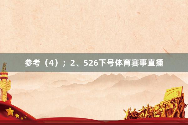 参考（4）；　　2、526下号体育赛事直播