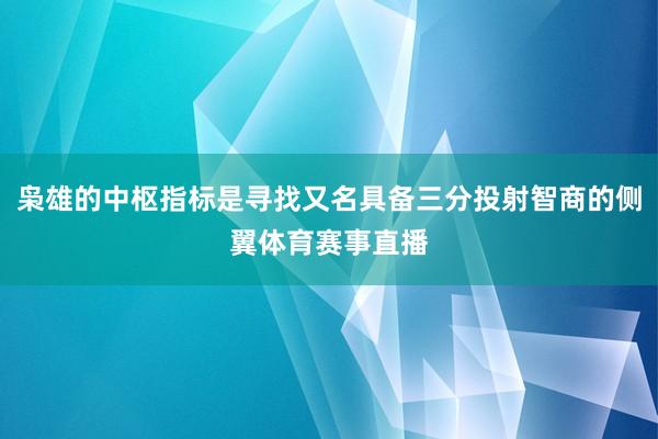 枭雄的中枢指标是寻找又名具备三分投射智商的侧翼体育赛事直播