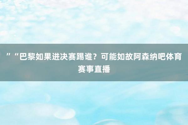 ”“巴黎如果进决赛踢谁？可能如故阿森纳吧体育赛事直播
