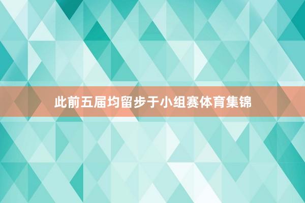 此前五届均留步于小组赛体育集锦