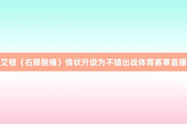 艾顿（右膝酸痛）情状升级为不错出战体育赛事直播