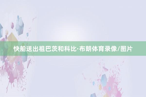 快船送出祖巴茨和科比·布朗体育录像/图片