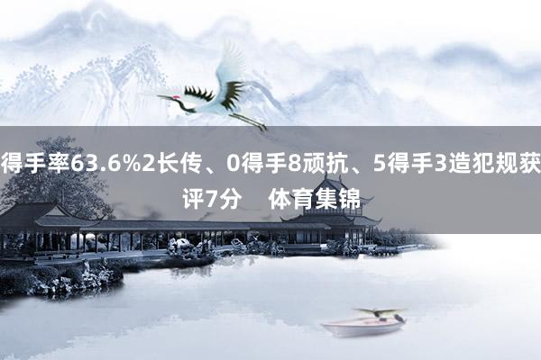 得手率63.6%2长传、0得手8顽抗、5得手3造犯规获评7分 体育集锦