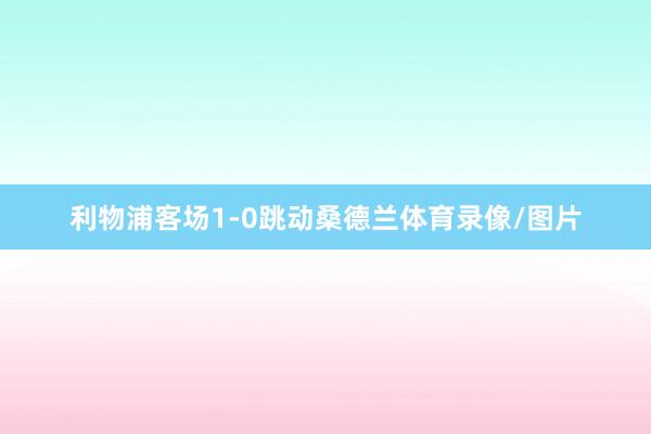 利物浦客场1-0跳动桑德兰体育录像/图片