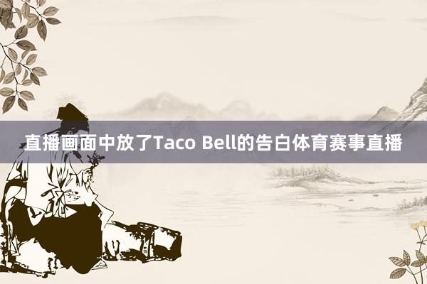 直播画面中放了Taco Bell的告白体育赛事直播