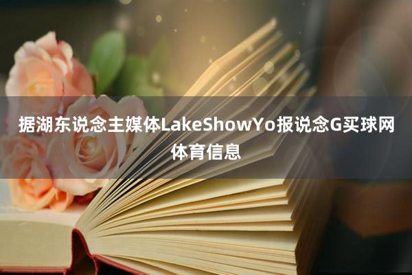 据湖东说念主媒体LakeShowYo报说念G买球网体育信息