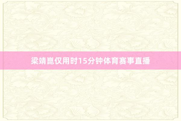 梁靖崑仅用时15分钟体育赛事直播